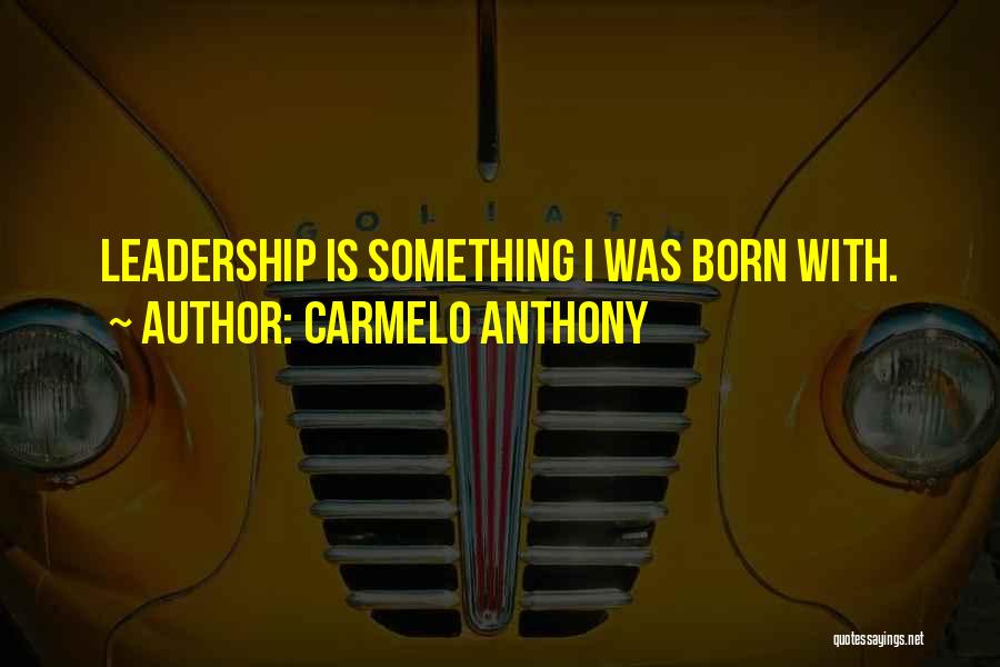 Carmelo Anthony Quotes: Leadership Is Something I Was Born With.