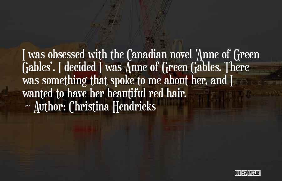 Christina Hendricks Quotes: I Was Obsessed With The Canadian Novel 'anne Of Green Gables'. I Decided I Was Anne Of Green Gables. There