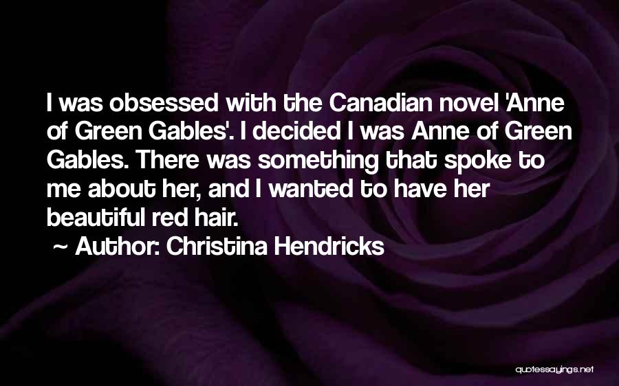 Christina Hendricks Quotes: I Was Obsessed With The Canadian Novel 'anne Of Green Gables'. I Decided I Was Anne Of Green Gables. There
