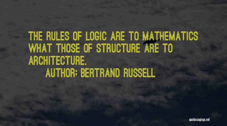 Bertrand Russell Quotes: The Rules Of Logic Are To Mathematics What Those Of Structure Are To Architecture.