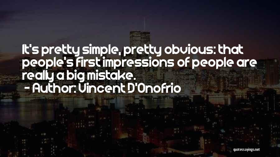 Vincent D'Onofrio Quotes: It's Pretty Simple, Pretty Obvious: That People's First Impressions Of People Are Really A Big Mistake.