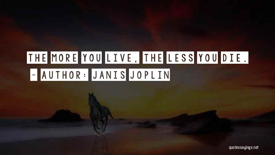 Janis Joplin Quotes: The More You Live, The Less You Die.