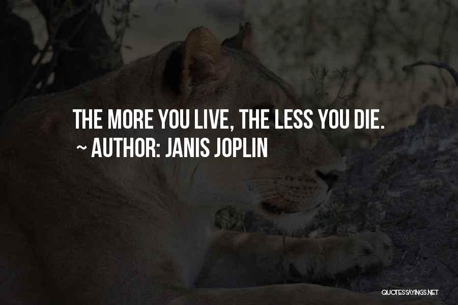 Janis Joplin Quotes: The More You Live, The Less You Die.