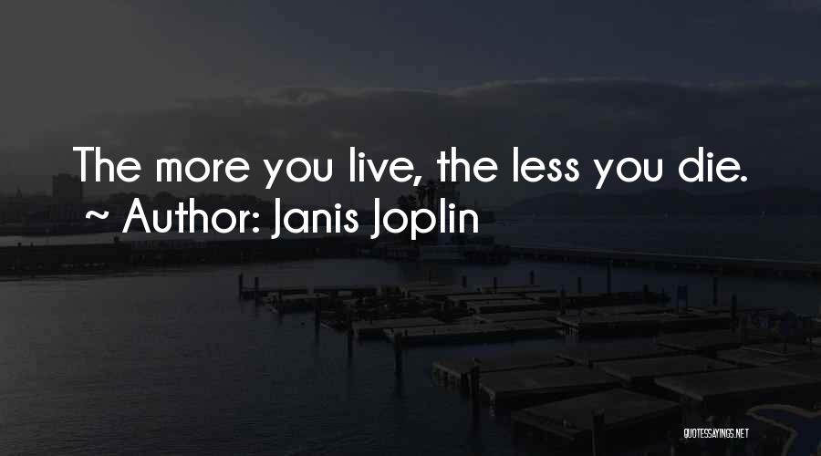 Janis Joplin Quotes: The More You Live, The Less You Die.