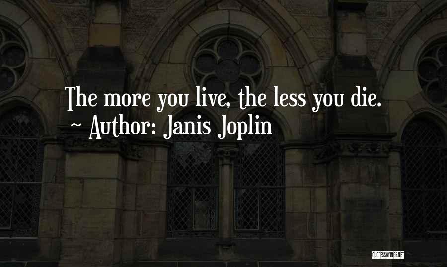 Janis Joplin Quotes: The More You Live, The Less You Die.