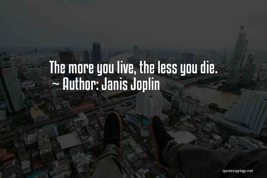 Janis Joplin Quotes: The More You Live, The Less You Die.