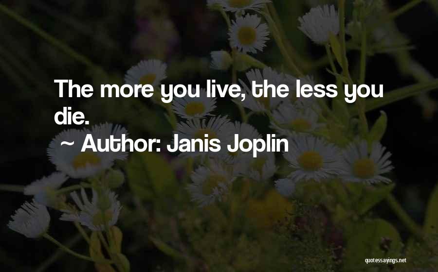 Janis Joplin Quotes: The More You Live, The Less You Die.