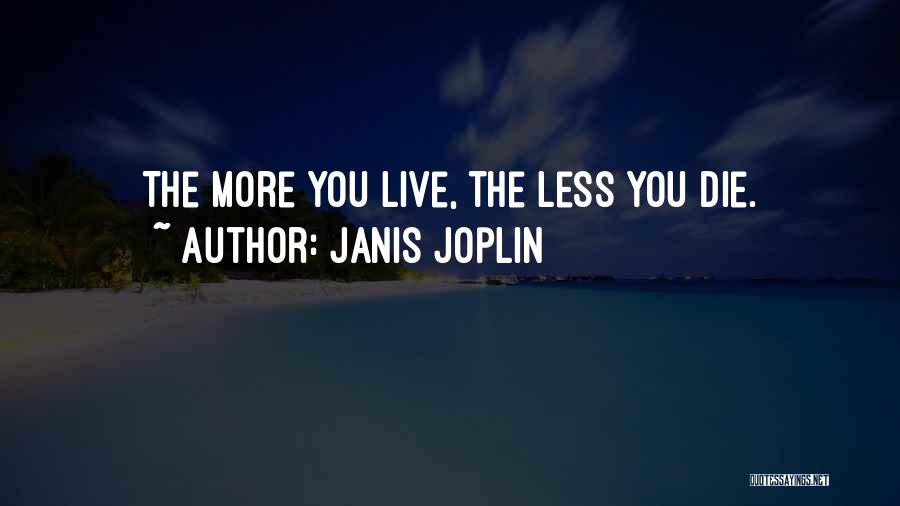 Janis Joplin Quotes: The More You Live, The Less You Die.