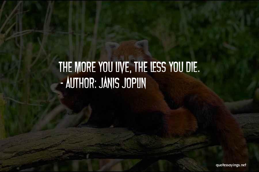 Janis Joplin Quotes: The More You Live, The Less You Die.