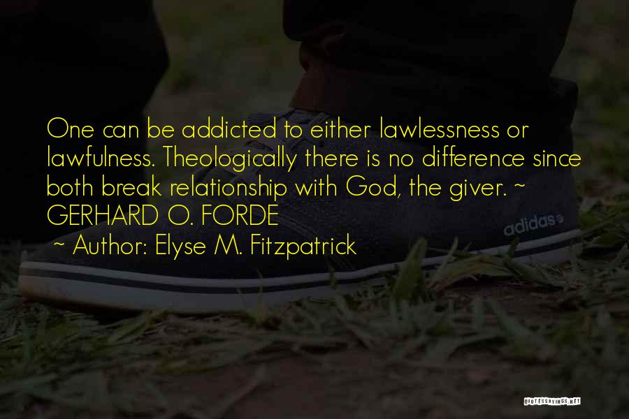 Elyse M. Fitzpatrick Quotes: One Can Be Addicted To Either Lawlessness Or Lawfulness. Theologically There Is No Difference Since Both Break Relationship With God,