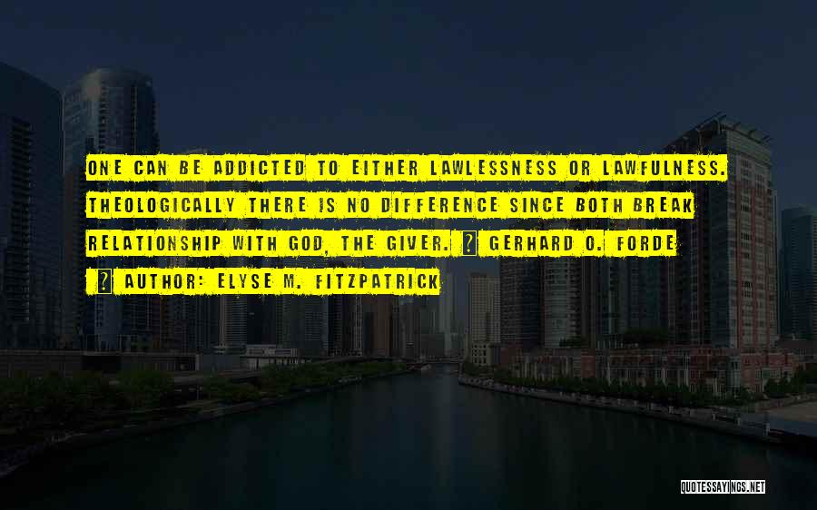 Elyse M. Fitzpatrick Quotes: One Can Be Addicted To Either Lawlessness Or Lawfulness. Theologically There Is No Difference Since Both Break Relationship With God,