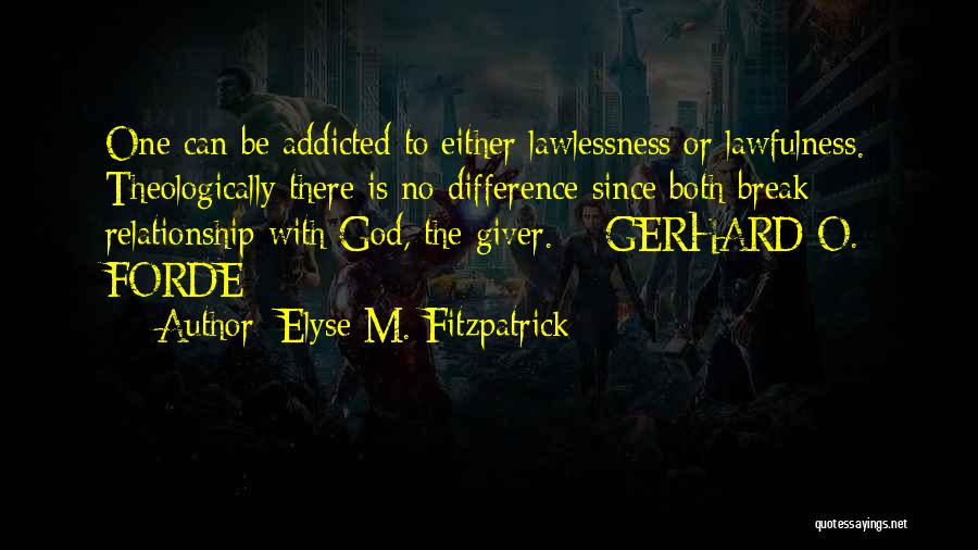 Elyse M. Fitzpatrick Quotes: One Can Be Addicted To Either Lawlessness Or Lawfulness. Theologically There Is No Difference Since Both Break Relationship With God,