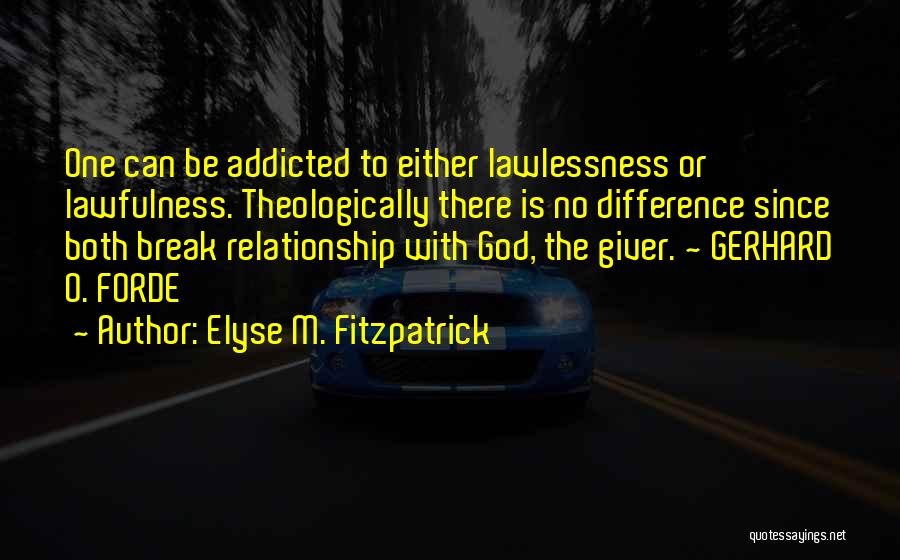 Elyse M. Fitzpatrick Quotes: One Can Be Addicted To Either Lawlessness Or Lawfulness. Theologically There Is No Difference Since Both Break Relationship With God,