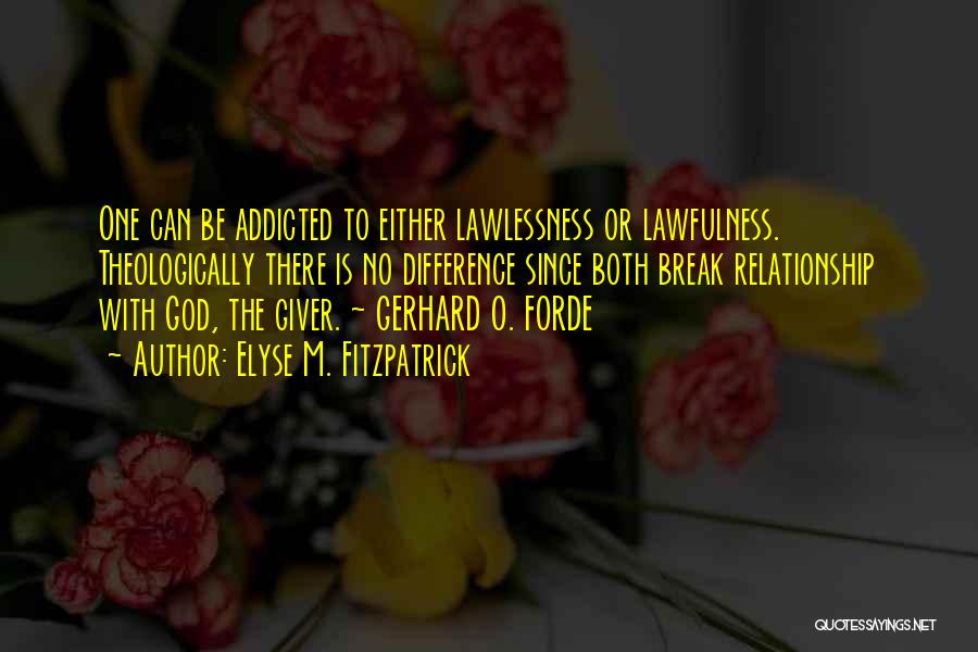 Elyse M. Fitzpatrick Quotes: One Can Be Addicted To Either Lawlessness Or Lawfulness. Theologically There Is No Difference Since Both Break Relationship With God,