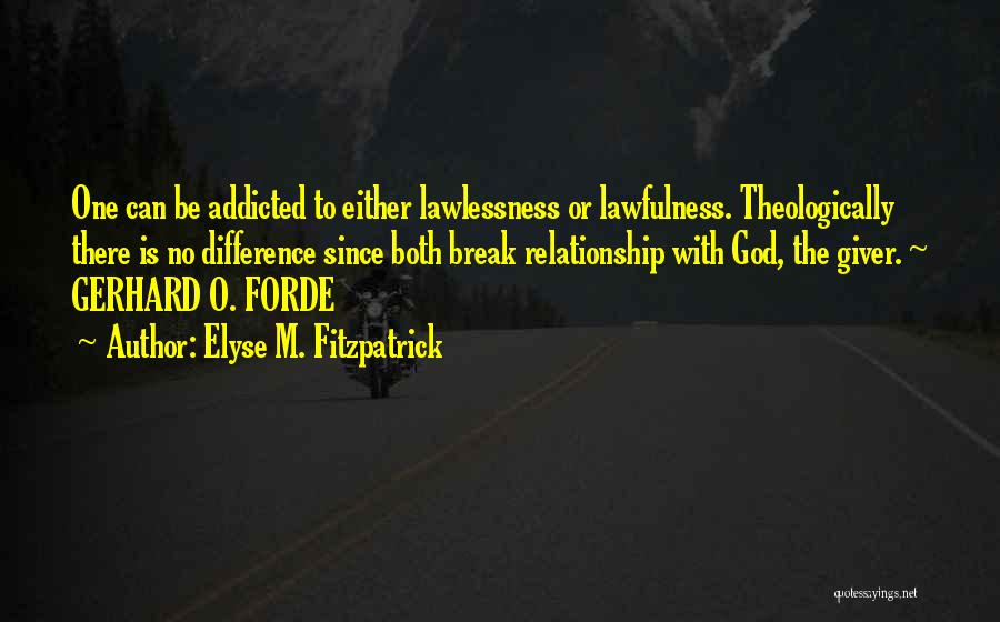 Elyse M. Fitzpatrick Quotes: One Can Be Addicted To Either Lawlessness Or Lawfulness. Theologically There Is No Difference Since Both Break Relationship With God,