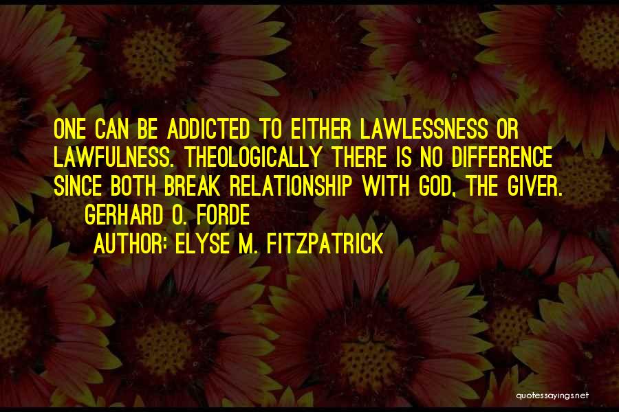 Elyse M. Fitzpatrick Quotes: One Can Be Addicted To Either Lawlessness Or Lawfulness. Theologically There Is No Difference Since Both Break Relationship With God,