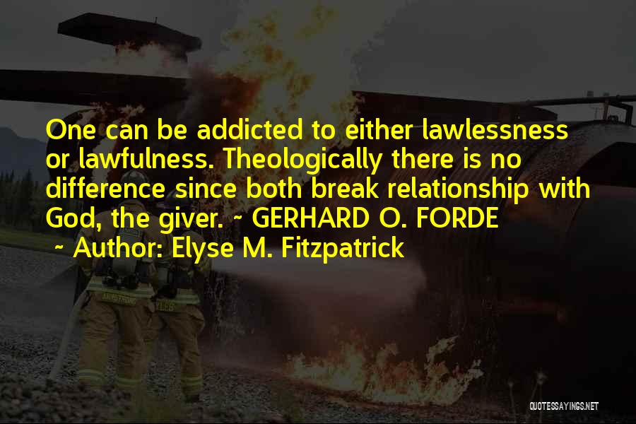 Elyse M. Fitzpatrick Quotes: One Can Be Addicted To Either Lawlessness Or Lawfulness. Theologically There Is No Difference Since Both Break Relationship With God,