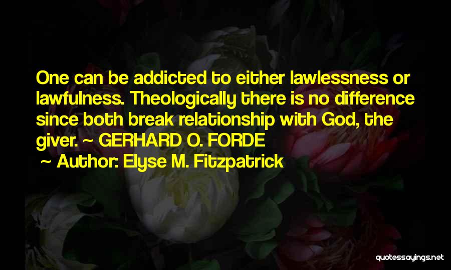Elyse M. Fitzpatrick Quotes: One Can Be Addicted To Either Lawlessness Or Lawfulness. Theologically There Is No Difference Since Both Break Relationship With God,