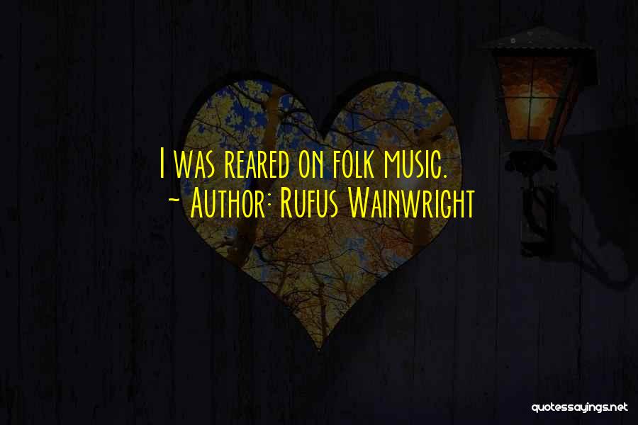 Rufus Wainwright Quotes: I Was Reared On Folk Music.