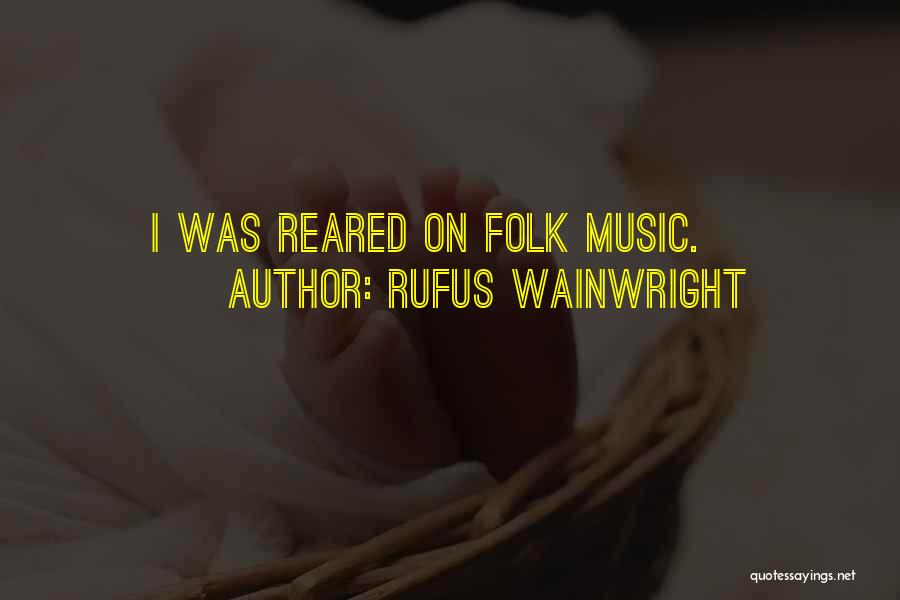 Rufus Wainwright Quotes: I Was Reared On Folk Music.