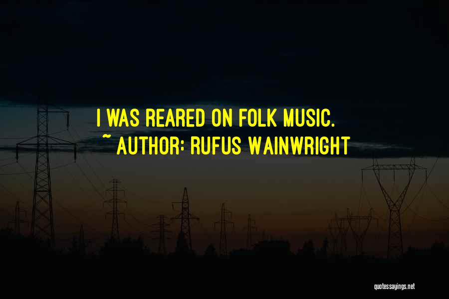 Rufus Wainwright Quotes: I Was Reared On Folk Music.