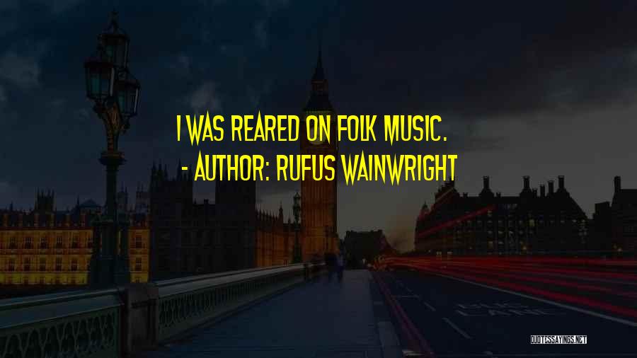 Rufus Wainwright Quotes: I Was Reared On Folk Music.