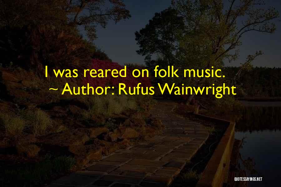 Rufus Wainwright Quotes: I Was Reared On Folk Music.