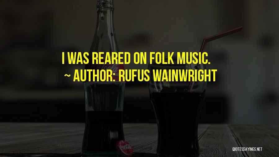 Rufus Wainwright Quotes: I Was Reared On Folk Music.