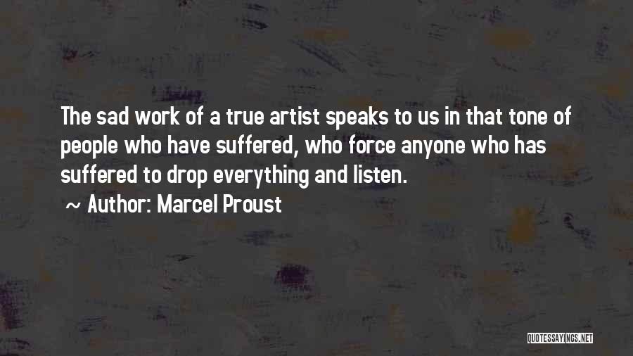 Marcel Proust Quotes: The Sad Work Of A True Artist Speaks To Us In That Tone Of People Who Have Suffered, Who Force