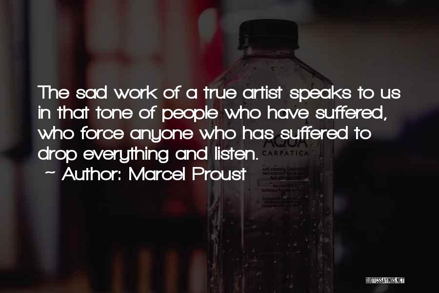 Marcel Proust Quotes: The Sad Work Of A True Artist Speaks To Us In That Tone Of People Who Have Suffered, Who Force