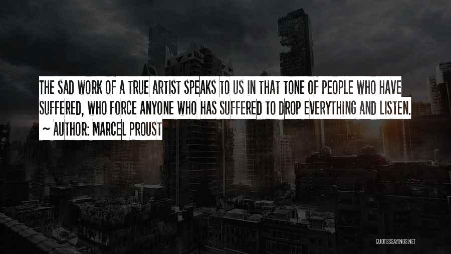 Marcel Proust Quotes: The Sad Work Of A True Artist Speaks To Us In That Tone Of People Who Have Suffered, Who Force