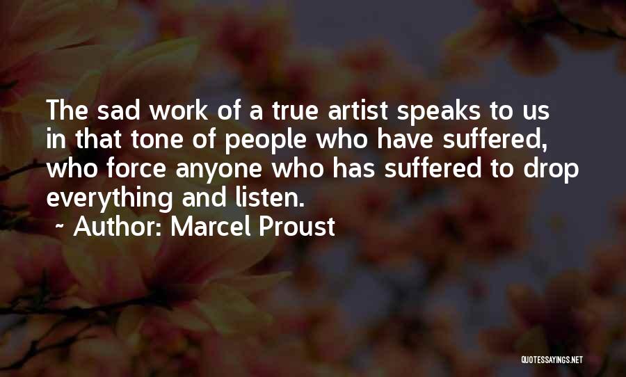 Marcel Proust Quotes: The Sad Work Of A True Artist Speaks To Us In That Tone Of People Who Have Suffered, Who Force