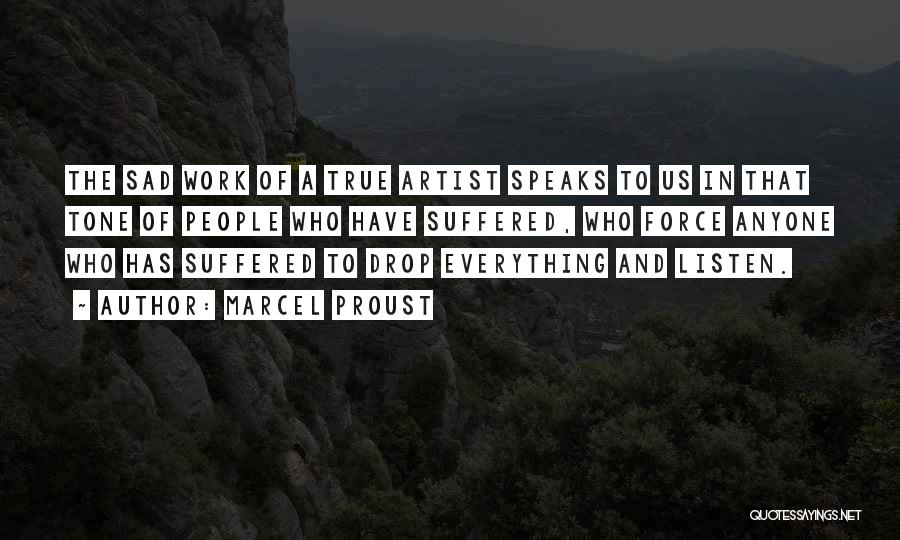 Marcel Proust Quotes: The Sad Work Of A True Artist Speaks To Us In That Tone Of People Who Have Suffered, Who Force