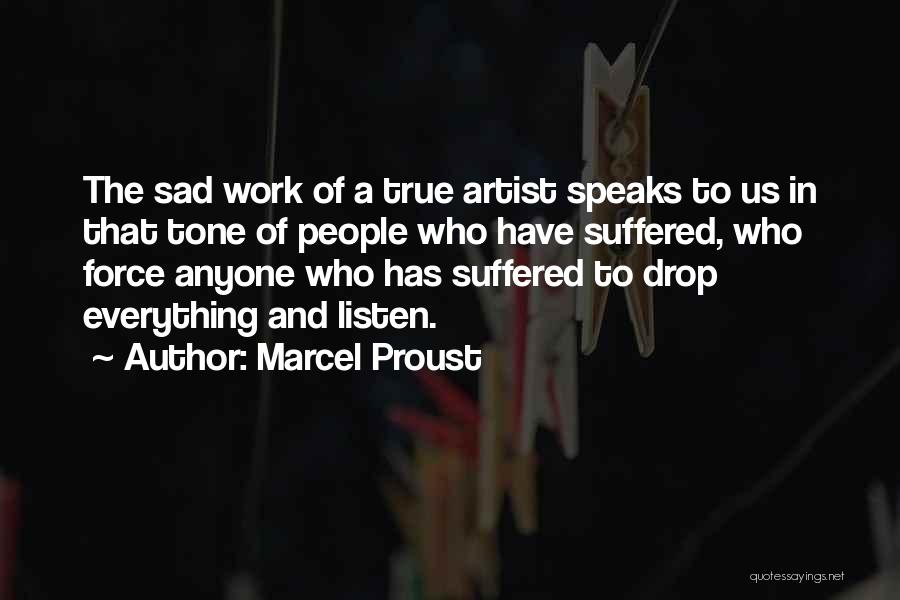 Marcel Proust Quotes: The Sad Work Of A True Artist Speaks To Us In That Tone Of People Who Have Suffered, Who Force