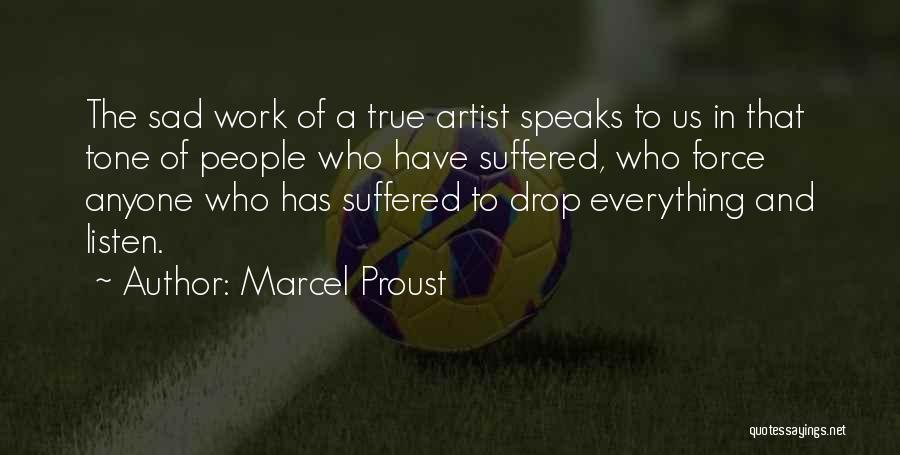 Marcel Proust Quotes: The Sad Work Of A True Artist Speaks To Us In That Tone Of People Who Have Suffered, Who Force