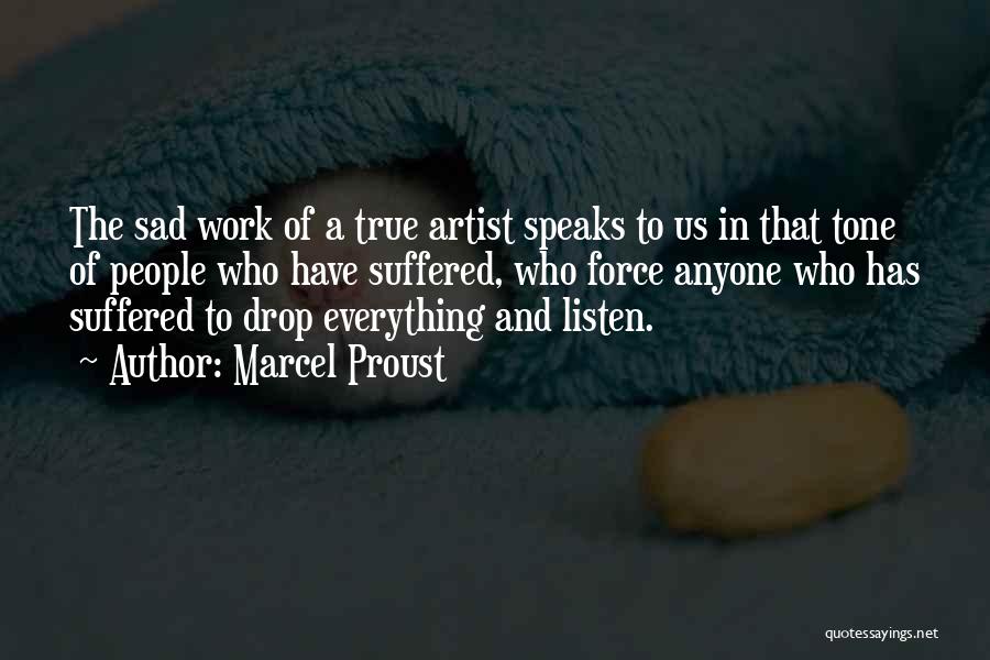 Marcel Proust Quotes: The Sad Work Of A True Artist Speaks To Us In That Tone Of People Who Have Suffered, Who Force