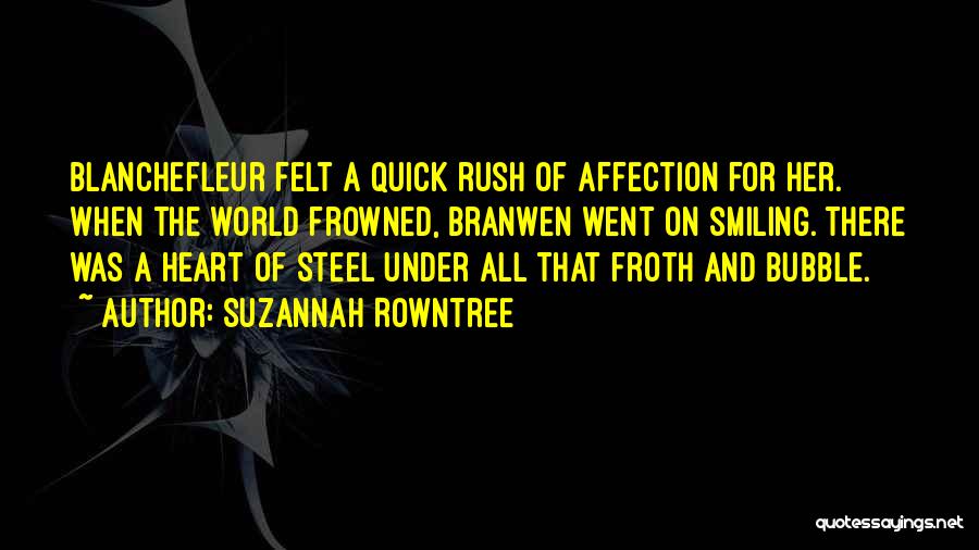 Suzannah Rowntree Quotes: Blanchefleur Felt A Quick Rush Of Affection For Her. When The World Frowned, Branwen Went On Smiling. There Was A