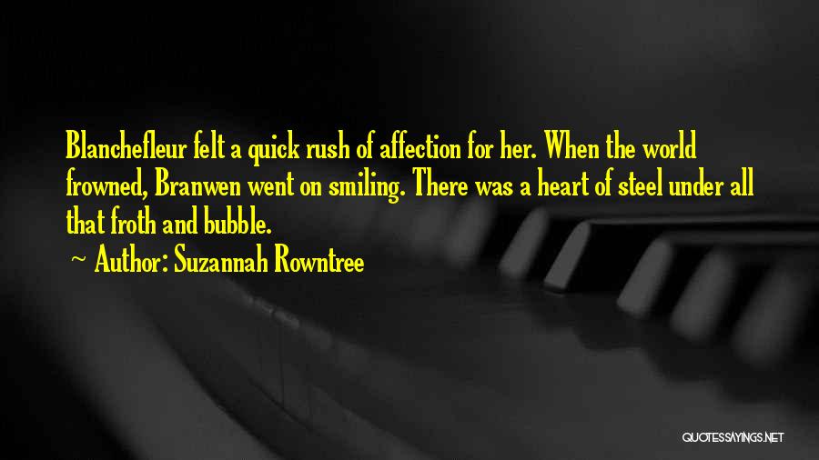 Suzannah Rowntree Quotes: Blanchefleur Felt A Quick Rush Of Affection For Her. When The World Frowned, Branwen Went On Smiling. There Was A