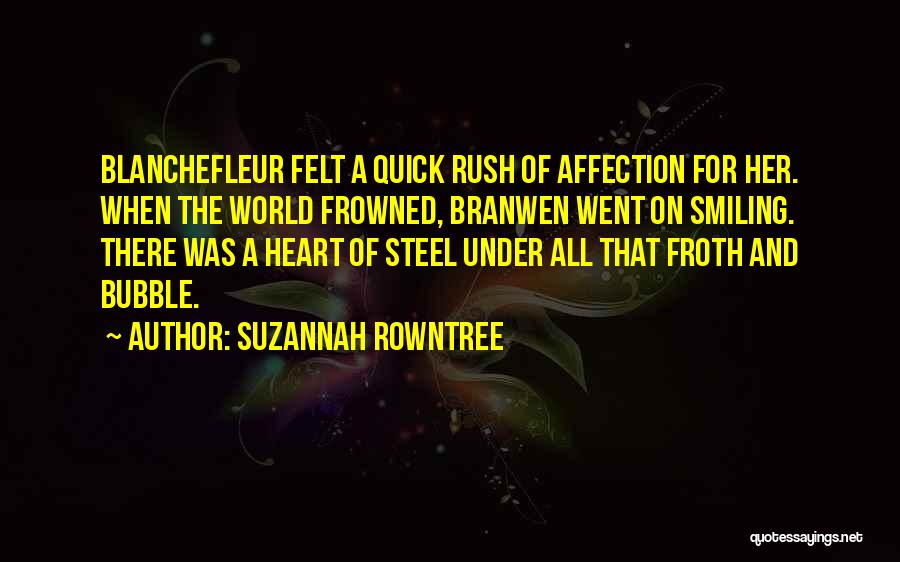 Suzannah Rowntree Quotes: Blanchefleur Felt A Quick Rush Of Affection For Her. When The World Frowned, Branwen Went On Smiling. There Was A
