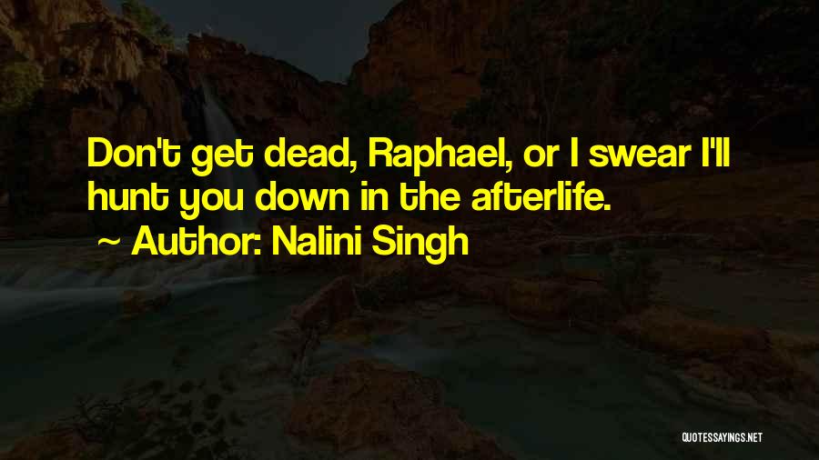 Nalini Singh Quotes: Don't Get Dead, Raphael, Or I Swear I'll Hunt You Down In The Afterlife.