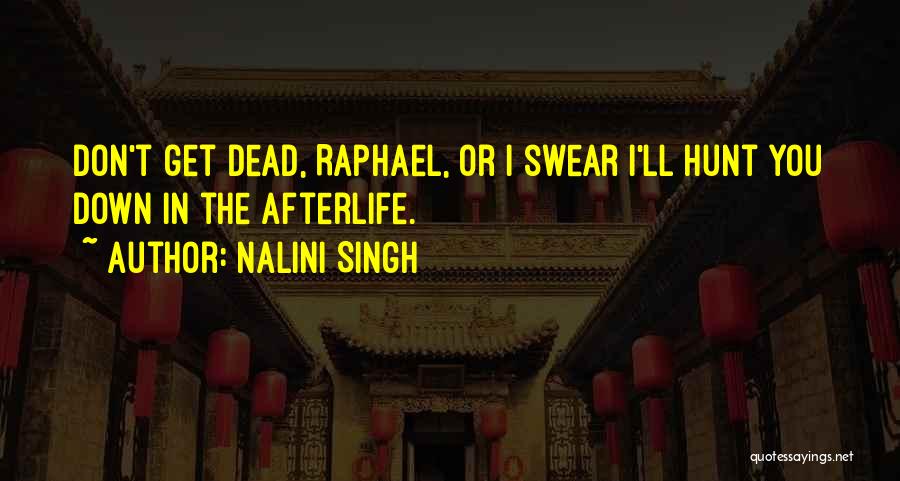 Nalini Singh Quotes: Don't Get Dead, Raphael, Or I Swear I'll Hunt You Down In The Afterlife.