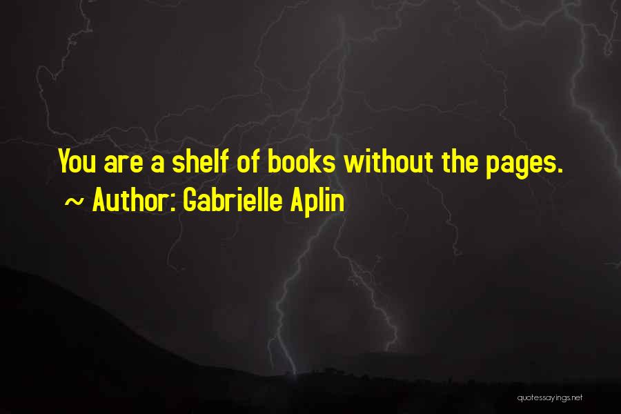 Gabrielle Aplin Quotes: You Are A Shelf Of Books Without The Pages.