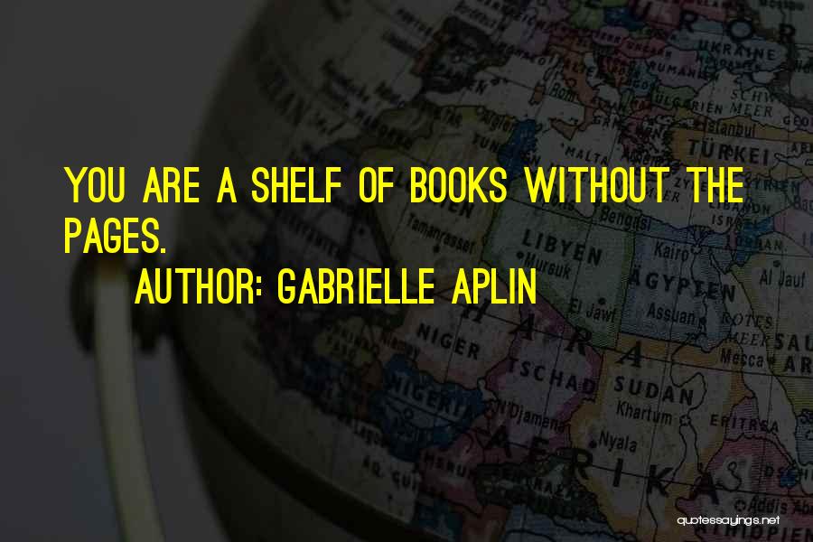 Gabrielle Aplin Quotes: You Are A Shelf Of Books Without The Pages.