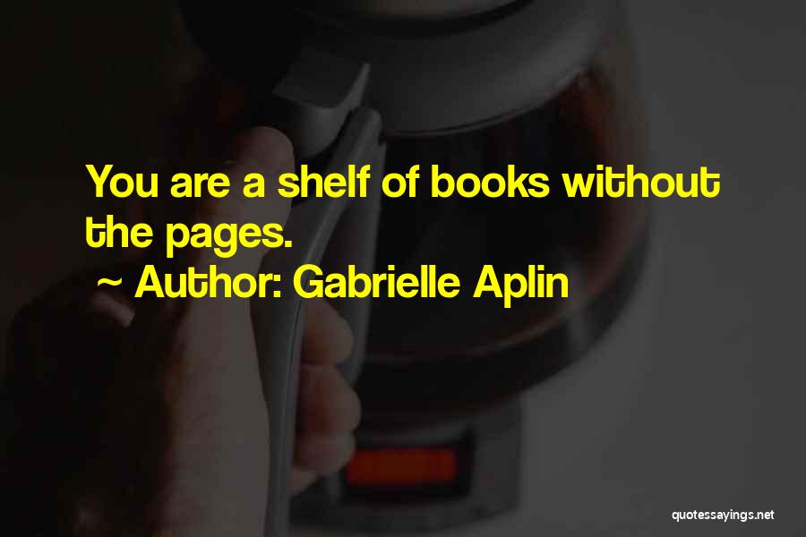 Gabrielle Aplin Quotes: You Are A Shelf Of Books Without The Pages.