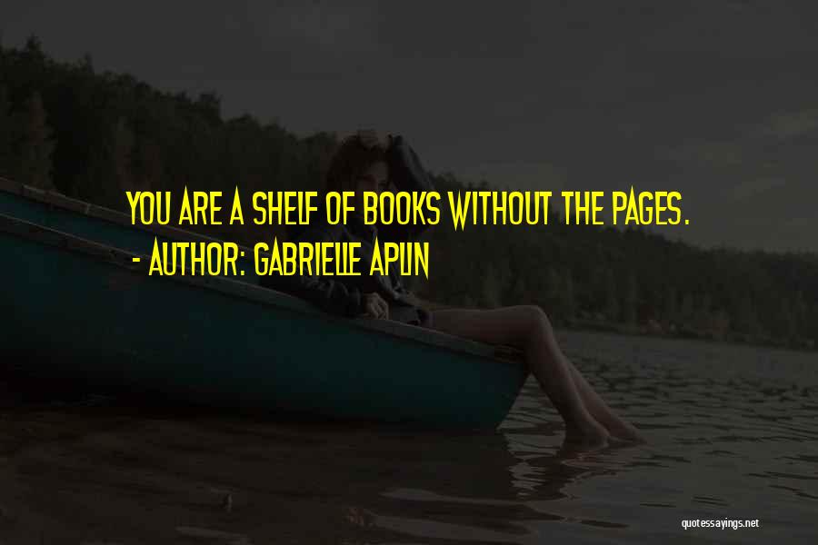 Gabrielle Aplin Quotes: You Are A Shelf Of Books Without The Pages.