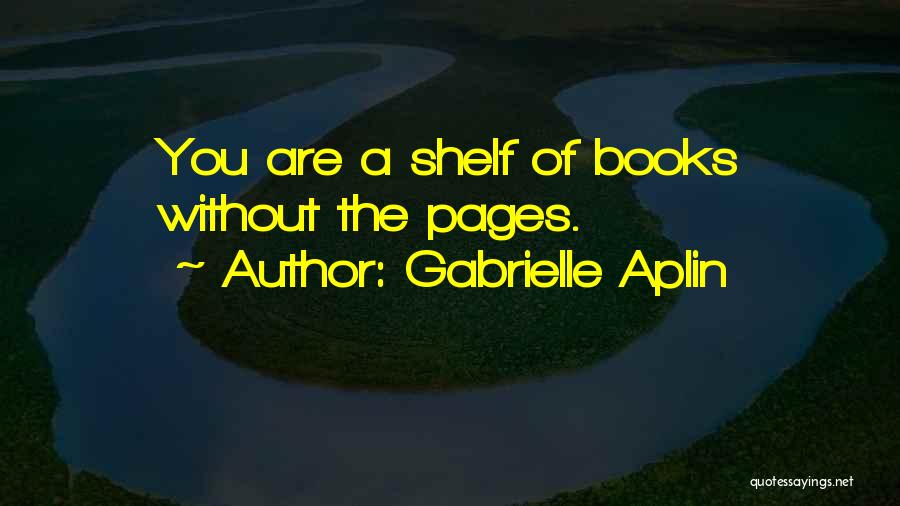 Gabrielle Aplin Quotes: You Are A Shelf Of Books Without The Pages.