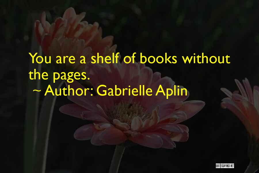 Gabrielle Aplin Quotes: You Are A Shelf Of Books Without The Pages.