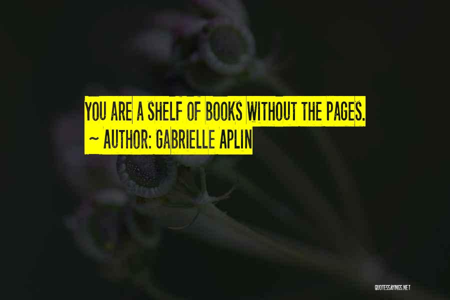 Gabrielle Aplin Quotes: You Are A Shelf Of Books Without The Pages.