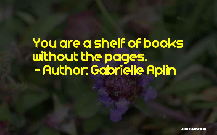 Gabrielle Aplin Quotes: You Are A Shelf Of Books Without The Pages.