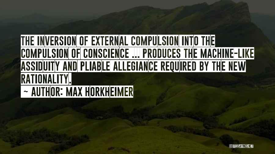 Max Horkheimer Quotes: The Inversion Of External Compulsion Into The Compulsion Of Conscience ... Produces The Machine-like Assiduity And Pliable Allegiance Required By